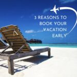 3 Reasons to Book Your Vacation Early